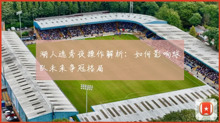 湖人选秀夜操作解析：如何影响球队未来争冠格局